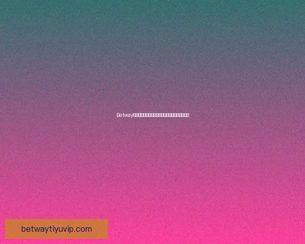 Betway官网入口全新体验带你畅玩多元娱乐精彩尽在掌握