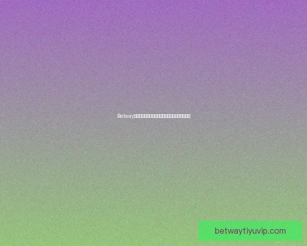 Betway官网入口全新体验带你畅玩多元娱乐精彩尽在掌握 Betway官网入口全新体验带你畅玩多元娱乐精彩尽在掌握